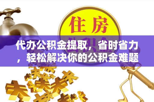青秀代办公积金提取，省时省力，轻松解决你的公积金难题