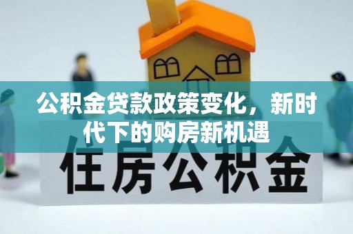 青秀公积金贷款政策变化，新时代下的购房新机遇