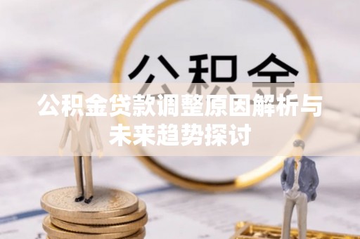 青秀公积金贷款调整原因解析与未来趋势探讨