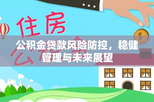 青秀公积金贷款风险防控，稳健管理与未来展望