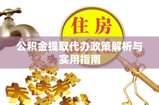 青秀公积金提取代办政策解析与实用指南