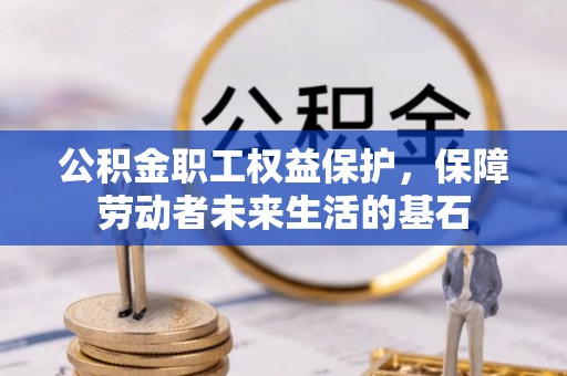青秀公积金职工权益保护，保障劳动者未来生活的基石
