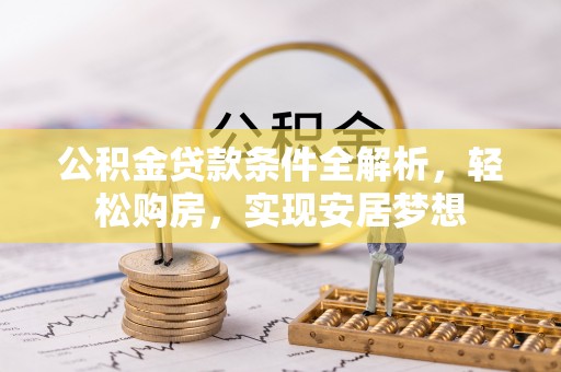 青秀公积金贷款条件全解析，轻松购房，实现安居梦想