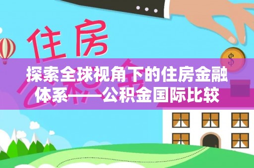 青秀探索全球视角下的住房金融体系——公积金国际比较
