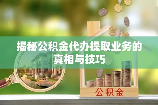 青秀揭秘公积金代办提取业务的真相与技巧