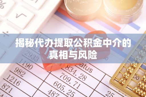 青秀揭秘代办提取公积金中介的真相与风险