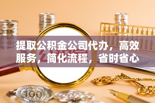 青秀提取公积金公司代办，高效服务，简化流程，省时省心