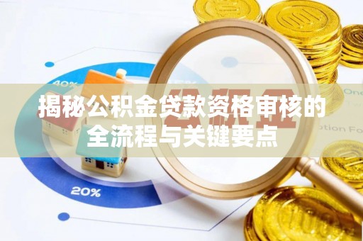 青秀揭秘公积金贷款资格审核的全流程与关键要点