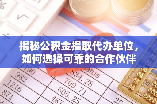 青秀揭秘公积金提取代办单位，如何选择可靠的合作伙伴