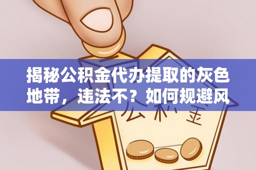 青秀揭秘公积金代办提取的灰色地带，违法不？如何规避风险？