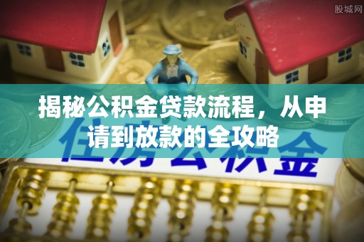 青秀揭秘公积金贷款流程，从申请到放款的全攻略