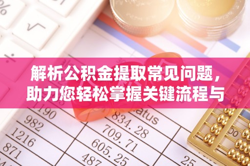 青秀解析公积金提取常见问题，助力您轻松掌握关键流程与技巧