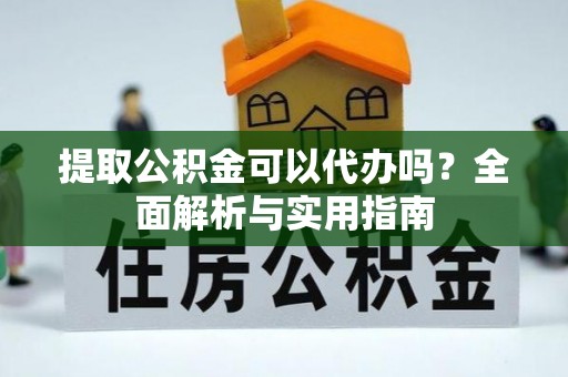 青秀提取公积金可以代办吗？全面解析与实用指南
