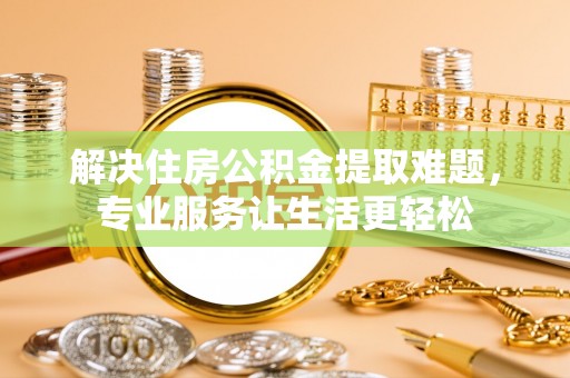 青秀解决住房公积金提取难题，专业服务让生活更轻松