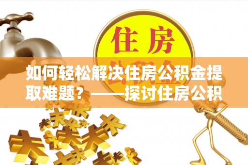 青秀如何轻松解决住房公积金提取难题？——探讨住房公积金提取代办服务