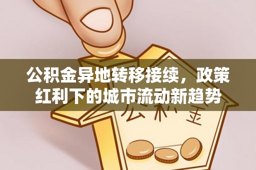 青秀公积金异地转移接续，政策红利下的城市流动新趋势