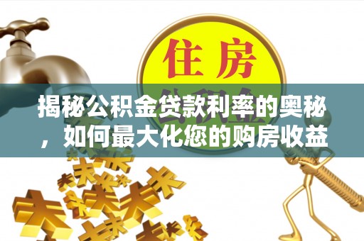 青秀揭秘公积金贷款利率的奥秘，如何最大化您的购房收益