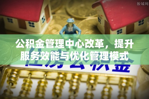 青秀公积金管理中心改革，提升服务效能与优化管理模式