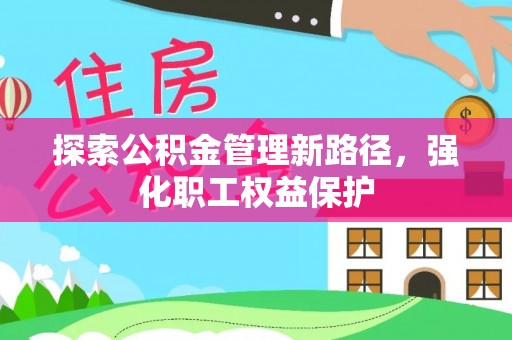 青秀探索公积金管理新路径，强化职工权益保护