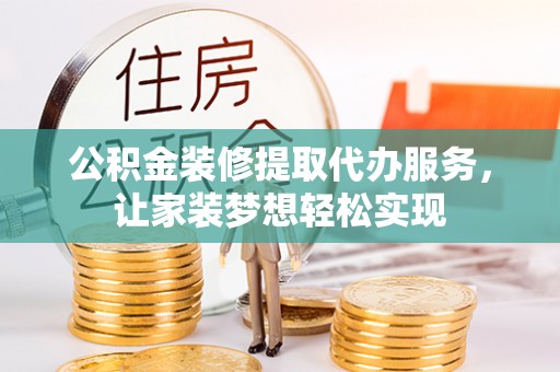 青秀公积金装修提取代办服务，让家装梦想轻松实现