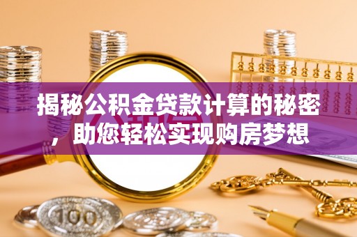 青秀揭秘公积金贷款计算的秘密，助您轻松实现购房梦想