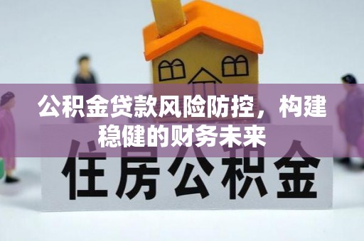 青秀公积金贷款风险防控，构建稳健的财务未来
