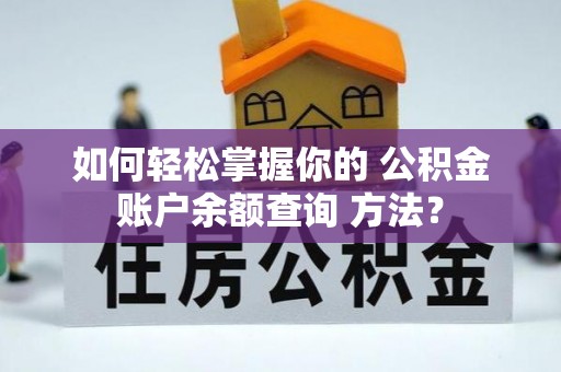 青秀如何轻松掌握你的 公积金账户余额查询 方法？