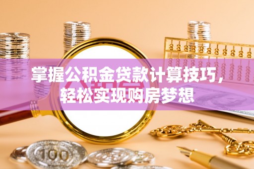 青秀掌握公积金贷款计算技巧，轻松实现购房梦想