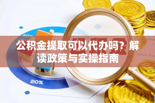 青秀公积金提取可以代办吗？解读政策与实操指南