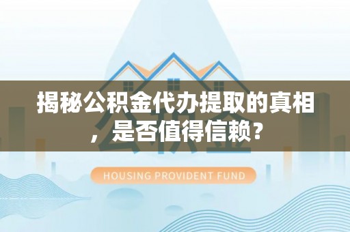 青秀揭秘公积金代办提取的真相，是否值得信赖？