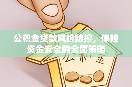 青秀公积金贷款风险防控，保障资金安全的全面策略