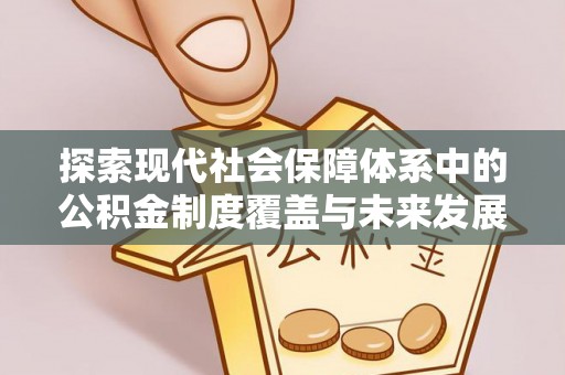 青秀探索现代社会保障体系中的公积金制度覆盖与未来发展