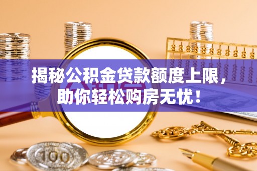 青秀揭秘公积金贷款额度上限，助你轻松购房无忧！