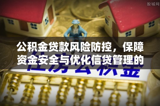 青秀公积金贷款风险防控，保障资金安全与优化信贷管理的关键策略