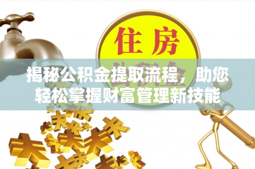 青秀揭秘公积金提取流程，助您轻松掌握财富管理新技能