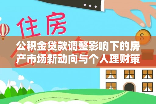 青秀公积金贷款调整影响下的房产市场新动向与个人理财策略
