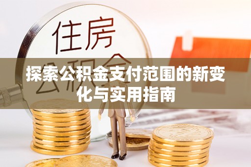 青秀探索公积金支付范围的新变化与实用指南