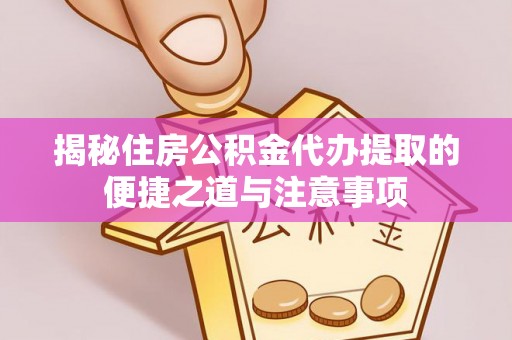 青秀揭秘住房公积金代办提取的便捷之道与注意事项
