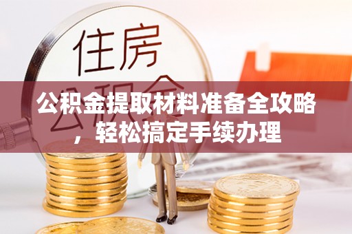 青秀公积金提取材料准备全攻略，轻松搞定手续办理