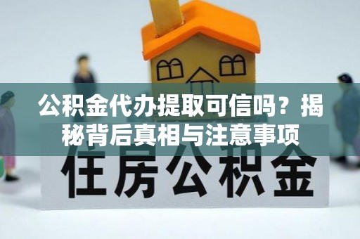 青秀公积金代办提取可信吗？揭秘背后真相与注意事项