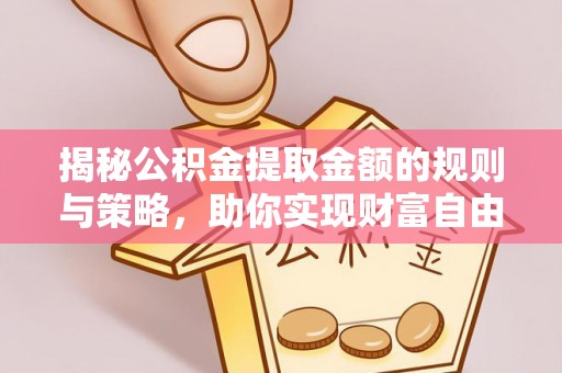青秀揭秘公积金提取金额的规则与策略，助你实现财富自由