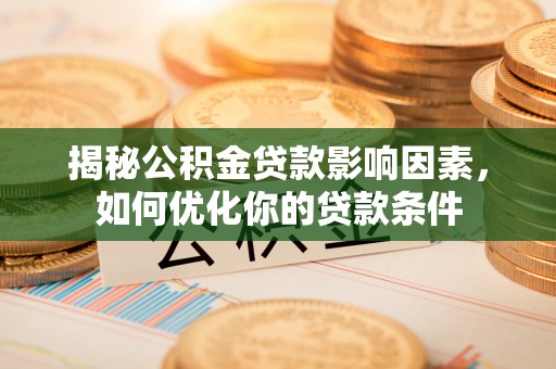 青秀揭秘公积金贷款影响因素，如何优化你的贷款条件