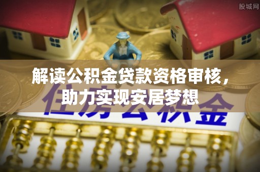 青秀解读公积金贷款资格审核，助力实现安居梦想