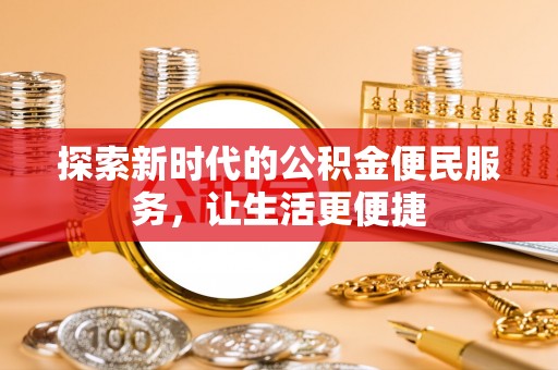 青秀探索新时代的公积金便民服务，让生活更便捷