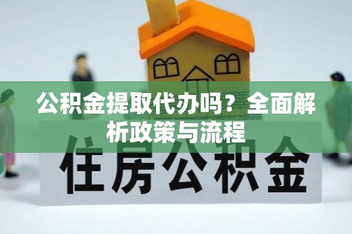 青秀公积金提取代办吗？全面解析政策与流程