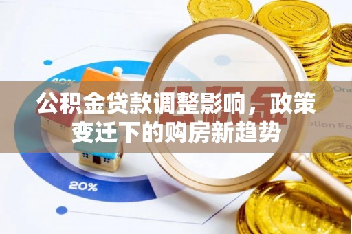 青秀公积金贷款调整影响，政策变迁下的购房新趋势