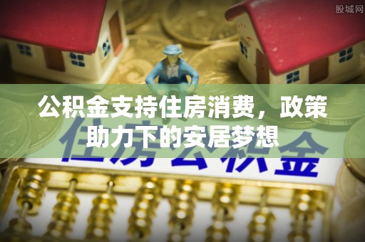 青秀公积金支持住房消费，政策助力下的安居梦想