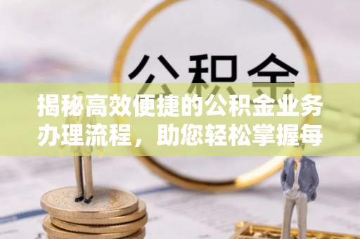 青秀揭秘高效便捷的公积金业务办理流程，助您轻松掌握每一步