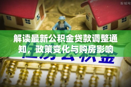 青秀解读最新公积金贷款调整通知，政策变化与购房影响