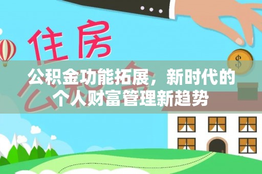 青秀公积金功能拓展，新时代的个人财富管理新趋势